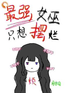 小说最强女巫只想摆烂艾洛芙罗鲁斯章节免费免费试读地址