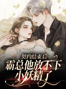 契约结束后，霸总他放不下小妖精了小说_《龙之毅沈水烟》小说全文精彩试读
