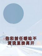 他和前任***不清我直接离开免费阅