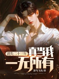 消失二十三年，真当我一无所有？游鸟飞鱼_消失二十三年，真当我一无所有？在线阅读