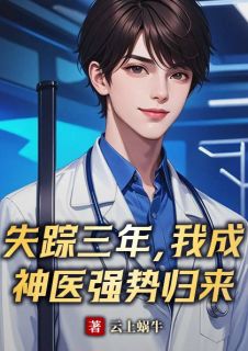 《失踪三年，我成神医强势归来》小说在线阅读_《失踪三年，我成神医强势归来》最新章节目录