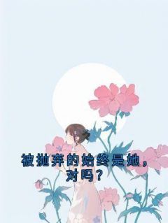 被抛弃的始终是她，对吗？最新章节_孟思遐邵珈宸大结局免费在线阅读