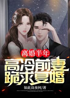 ***半年，高冷前妻跪求复婚by如此良夜何无防盗章在线阅读