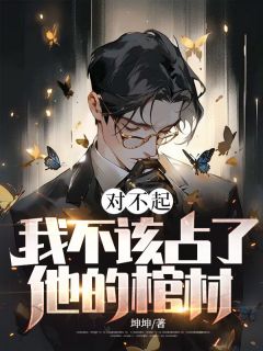 《对不起，我不该占了他的棺材》小说免费试读_《对不起，我不该占了他的棺材》最新章节目录