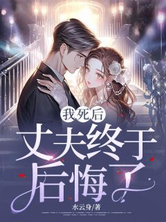 我死后，丈夫终于后悔了免费阅读_夏书雪谢净远在线阅读