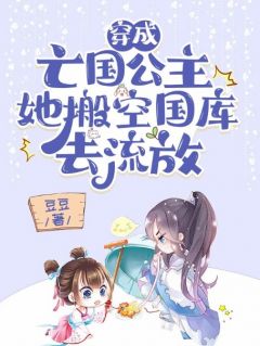 郑恬莜赵初阳小说_《穿成***公主，她搬空国库去流放》小说全文精彩阅读