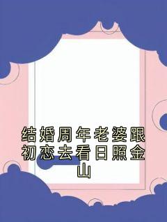 《结婚周年老婆跟初恋去看日照金山》杨子琪陆子洲章节目录免费试读