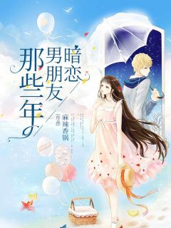 《丁三圆林羡好》暗恋男朋友那些年全文精彩试读
