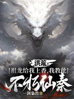《楚玄嬴政》洪荒：祖龙给我上香，我教他不朽仙秦大结局在线阅读