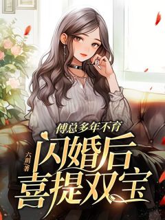 司颜傅厉行完整版全文阅读_傅总多年不育，闪婚后喜提双宝_大结局