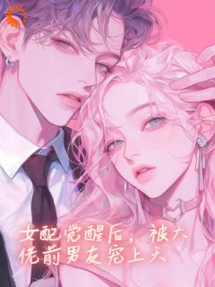 《炮灰女配觉醒：我被前男友强制爱了》大结局在线试读_《炮灰女配觉醒：我被前男友强制爱了》最新章节目录