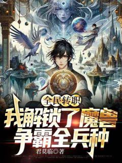 全民转职：我解锁了魔兽争霸全兵种》精彩章节列表在线试读_林澈陆千玲小说