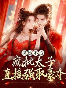 《谋她不成：疯批太子直接强取豪夺》小说章节目录在线阅读_游宛之南宫寒霖小说阅读