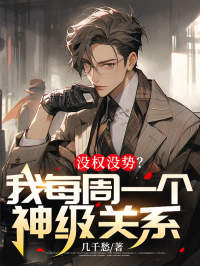 《没权没势？我每周一个神级关系》小说章节在线阅读_张峰苏晴小说全文