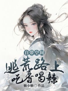 《自带空间，逃荒路上吃香喝辣》小说免费试读_《自带空间，逃荒路上吃香喝辣》最新章节列表