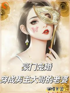 《豪门宠婚：穿成男主大哥的老婆》小说精彩试读_《豪门宠婚：穿成男主大哥的老婆》最新章节
