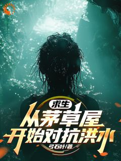 《求生：从茅草屋开始对抗洪水》小说章节目录免费试读_张弛小说阅读