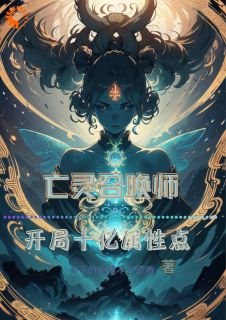 亡灵召唤师：开局十亿属性点小说最新章节免费阅读（精彩章节未删节）