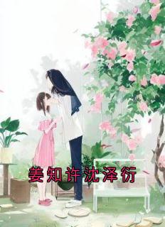【都市爽文】沈泽衍姜知许姜知许沈泽衍未删减版***阅读
