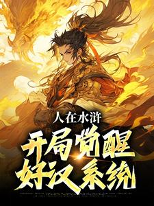 《人在水浒：开局觉醒好汉***》王伦林冲完结版免费阅读