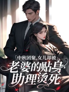 《周彦西林婉清》小说章节免费试读_中秋团聚，女儿却被老婆的贴身助理烫死小说阅读