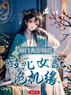 《师门火葬场后，假死女配抢机缘》大结局免费试读_《师门火葬场后，假死女配抢机缘》最新章节列表