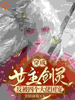 穿成女主剑灵，反被四个大佬团宠书名叫什么_鹤岑欧阳茵茵