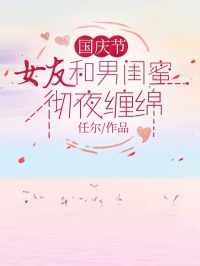 国庆节，女友和男闺蜜彻夜缠绵全文免费阅读_陈绝温晴许肆小说《国庆节，女友和男闺蜜彻夜缠绵》章节精彩章节