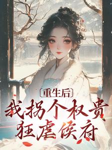 《重生后，我拐个权贵狂虐侯府》大结局在线试读_《重生后，我拐个权贵狂虐侯府》最新章节目录