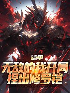 《铠甲：无敌的我开局捏出修罗铠》小说全文在线阅读_《铠甲：无敌的我开局捏出修罗铠》最新章节列表