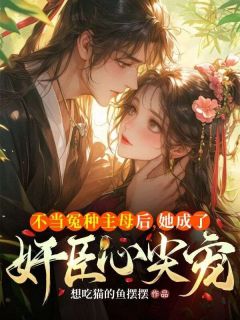 不当冤种主母后，她成了奸臣心尖宠完整全文全集精彩试读_不当冤种主母后，她成了奸臣心尖宠小说免费阅读